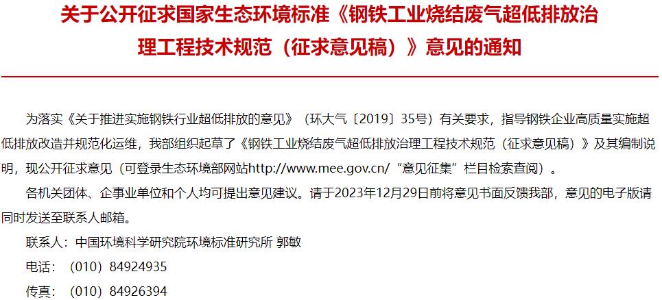 　　【仪器设备新闻 政策标准】近日，生态环境部发布：钢铁工业烧结废气超低排放治理工程技术规范(征求意见稿)，部分内容摘录如下：  　　1适用范围  　　本标准规定了钢铁工业烧结废气超低排放治理工程的污染物与污染负荷、总体要求、工艺设计、主要工艺设备和材料、检测与过程控制、主要辅助工程、施工与验收、运行与维护等技术要求。  　　本标准适用于钢铁工业烧结工序废气超低排放治理工程，可作为钢铁工业烧结工序新建、改建、扩建项目废气治理工程设计、施工、调试、验收和运行管理的技术依据。  　　5总体要求  　　5.1一般规定  　　5.1.1工程规划、设计和建设应遵循源头控制、协同减排、末端治理的优先级原则，通过清洁原燃料替代、稳定生产工艺参数、强化治理设备智能化控制水平等手段匹配组合，以实现稳定超低排放与减污降碳协同的控制目标。  　　5.1.2新建、改建、扩建工程应和主体工程同时设计、同时施工、同时投产使用，能够满足主体工程的生产需要。  　　5.1.3工程设计和建设应合理布局，与生产工艺流程和主体装备布局协调一致。  　　5.1.4工程设计寿命应与烧结机主体装备保持一致，设备可用率不低于99%。  　　5.1.5工程运行管理应充分考虑各治理设施之间的协同控制、功能匹配和分工，协同治理的同时不应对其他系统运行造成负面影响。  　　5.1.6工程设计与运行期间应充分考虑系统对二次污染防治的控制措施。  　　5.1.7工程应配有相应的监测、检测设备，所有有组织排放口应设置监测孔、监测平台，执行H/T397的要求。烧结机机头、烧结机机尾等主要排放口应设置烟气连续监测系统(CEMS),执行HU75和HU76的要求。  　　5.1.8工程建设应满足国家及地方生态环境相关标准及政策，确保大气污染物排放指标及能效水平符合国家和地方有关要求。  　　5.1.9工程除执行本标准外，还须满足国家有关工程质量、安全、卫生、消防、职业健康等方面的强制性标准要求。  　　更多内容，请点击下载：钢铁工业烧结废气超低排放治理工程技术规范(征求意见稿)